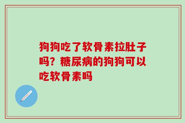 狗狗吃了软骨素拉肚子吗？糖尿病的狗狗可以吃软骨素吗