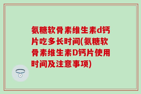 氨糖软骨素维生素d钙片吃多长时间(氨糖软骨素维生素D钙片使用时间及注意事项)
