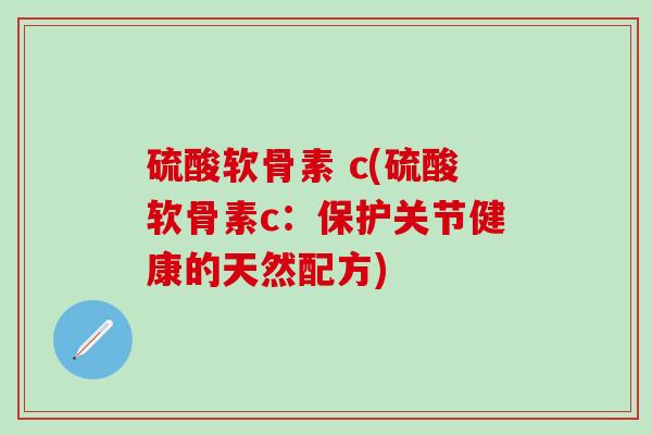 硫酸软骨素 c(硫酸软骨素c：保护关节健康的天然配方)