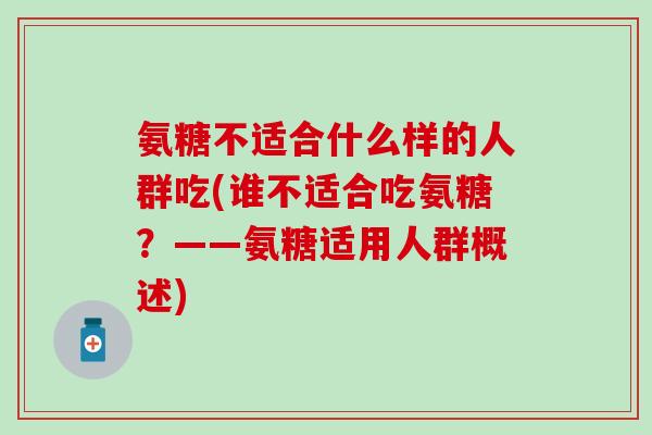 氨糖不适合什么样的人群吃(谁不适合吃氨糖？——氨糖适用人群概述)