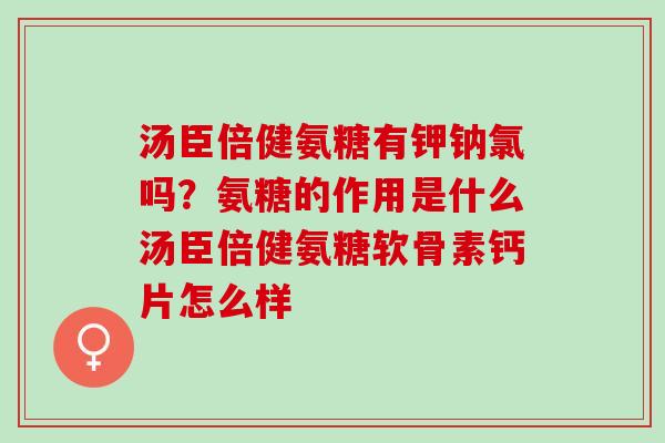 汤臣倍健氨糖有钾钠氯吗？氨糖的作用是什么汤臣倍健氨糖软骨素钙片怎么样