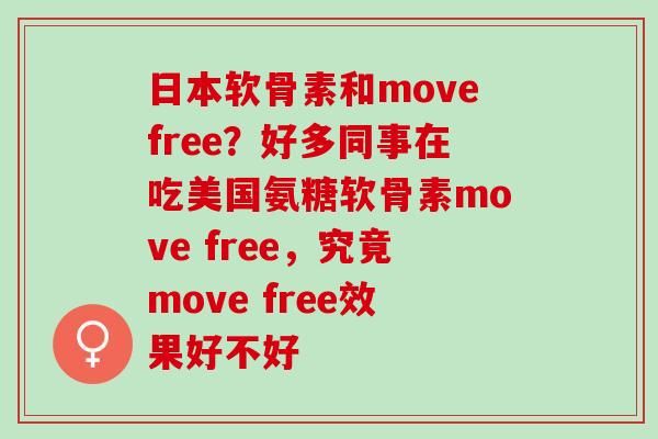日本软骨素和movefree？好多同事在吃美国氨糖软骨素move free，究竟move free效果好不好
