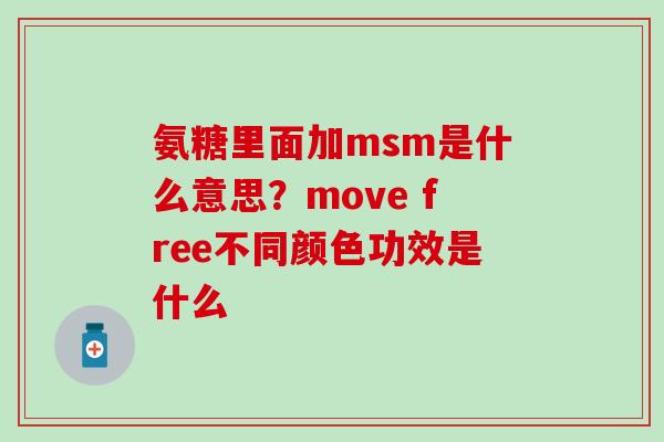 氨糖里面加msm是什么意思？move free不同颜色功效是什么