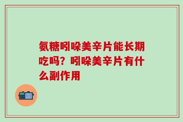 氨糖吲哚美辛片能长期吃吗？吲哚美辛片有什么副作用