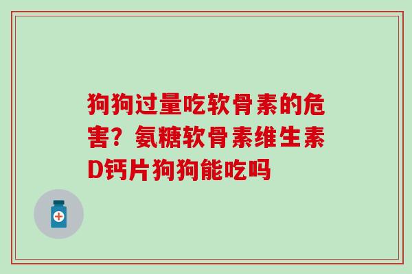 狗狗过量吃软骨素的危害？氨糖软骨素维生素D钙片狗狗能吃吗