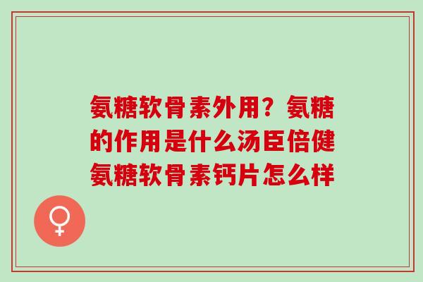 氨糖软骨素外用?氨糖的作用是什么汤臣倍健氨糖软骨素钙片怎么样 氨糖软骨素外用?氨糖的作用是什么汤臣倍健氨糖软骨素钙片怎么样