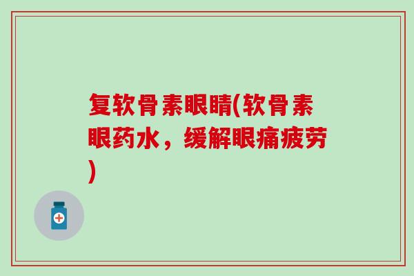 复软骨素眼睛(软骨素眼药水，缓解眼痛疲劳)