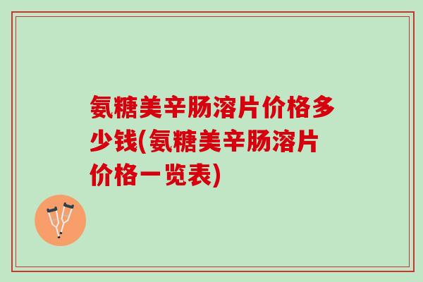 氨糖美辛肠溶片价格多少钱(氨糖美辛肠溶片价格一览表)