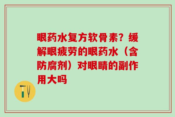 眼药水复方软骨素？缓解眼疲劳的眼药水（含防腐剂）对眼睛的副作用大吗