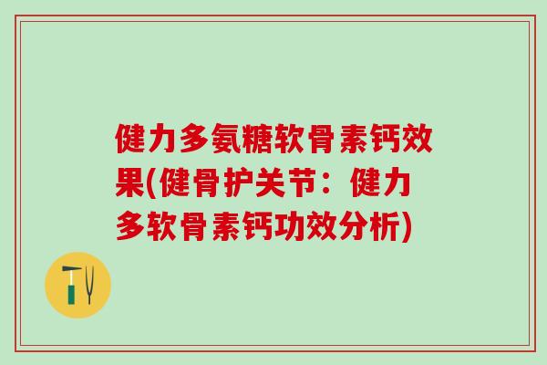 健力多氨糖软骨素钙效果(健骨护关节:健力多软骨素钙功效分析) 健力多氨糖软骨素钙效果(健骨护关节:健力多软骨素钙功效分析)