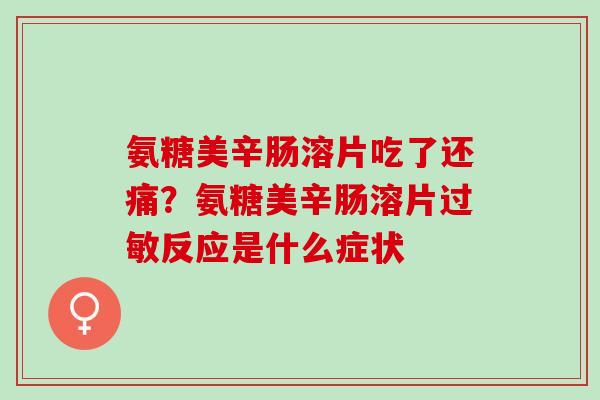 氨糖美辛肠溶片吃了还痛？氨糖美辛肠溶片过敏反应是什么症状