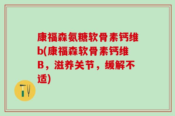 康福森氨糖软骨素钙维b(康福森软骨素钙维B，滋养关节，缓解不适)