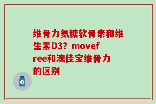 维骨力氨糖软骨素和维生素D3？movefree和澳佳宝维骨力的区别