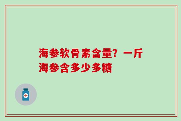 海参软骨素含量？一斤海参含多少多糖