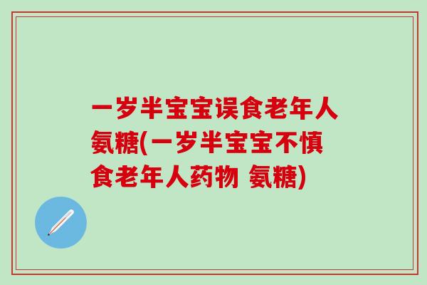一岁半宝宝误食老年人氨糖(一岁半宝宝不慎食老年人药物 氨糖)