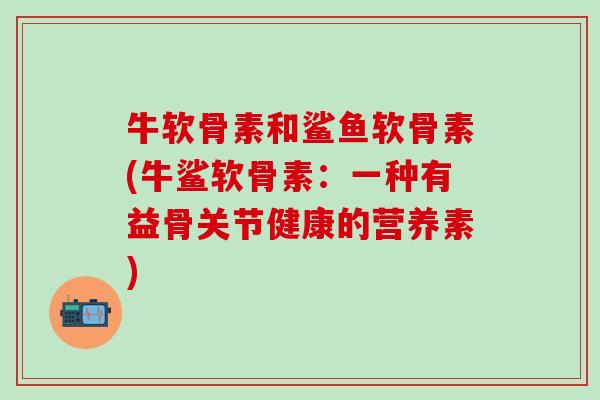 牛软骨素和鲨鱼软骨素(牛鲨软骨素：一种有益骨关节健康的营养素)