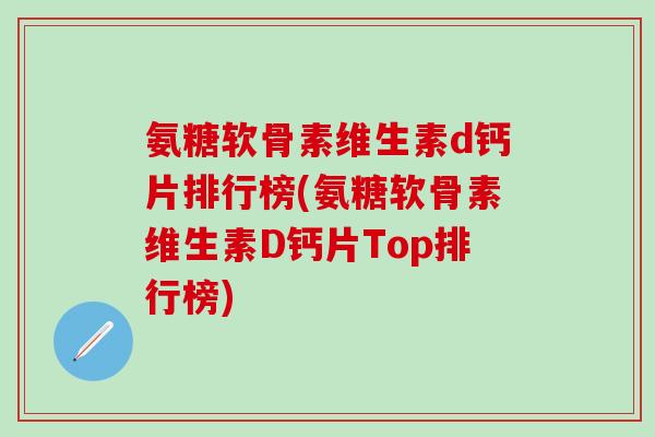 氨糖软骨素维生素d钙片排行榜(氨糖软骨素维生素D钙片Top排行榜)
