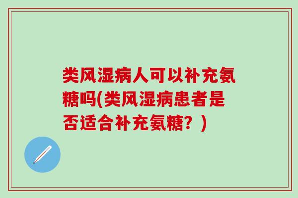 类风湿病人可以补充氨糖吗(类风湿病患者是否适合补充氨糖？)