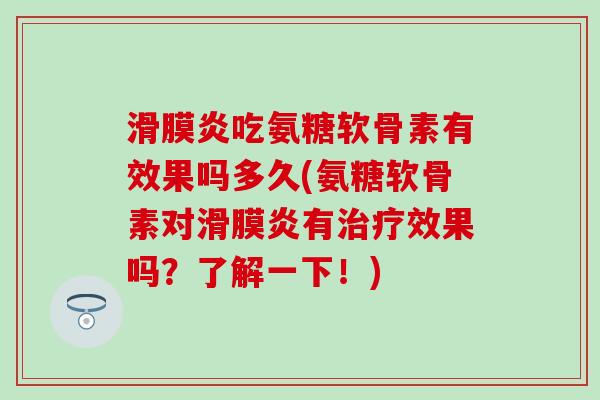 滑膜炎吃氨糖软骨素有效果吗多久(氨糖软骨素对滑膜炎有治疗效果吗？了解一下！)