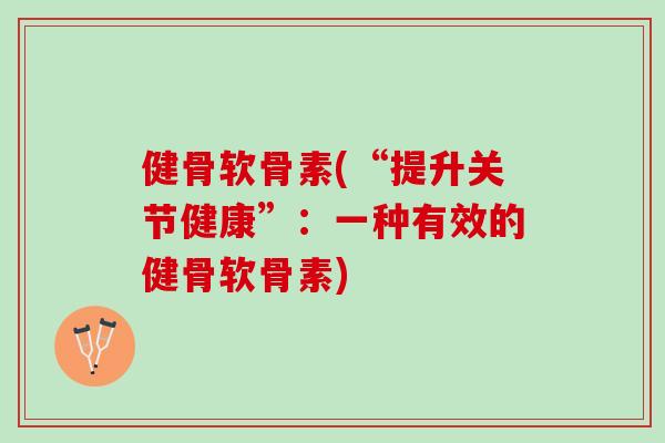 健骨软骨素(“提升关节健康”：一种有效的健骨软骨素)