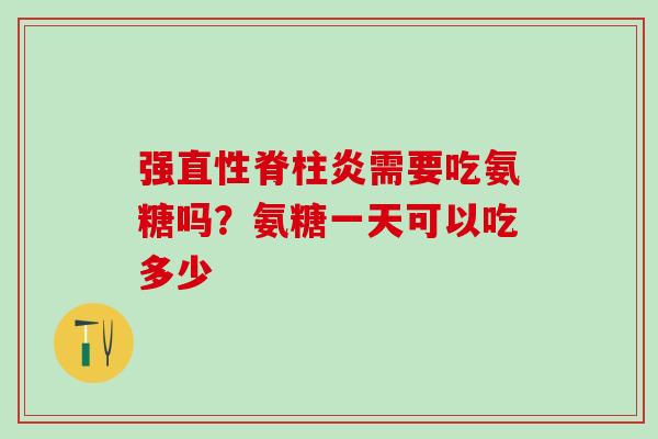 强直性脊柱炎需要吃氨糖吗？氨糖一天可以吃多少