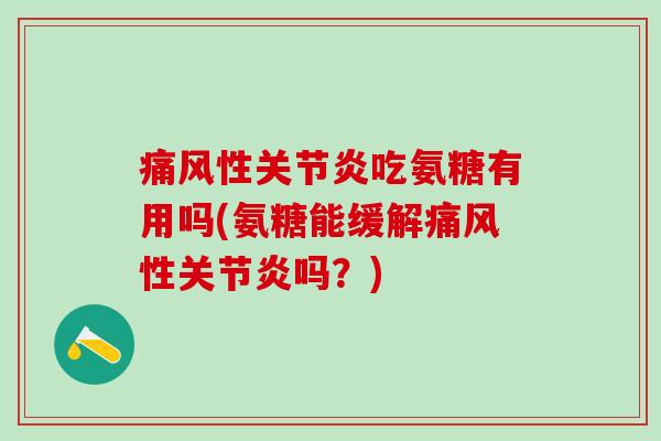 痛风性关节炎吃氨糖有用吗(氨糖能缓解痛风性关节炎吗？)