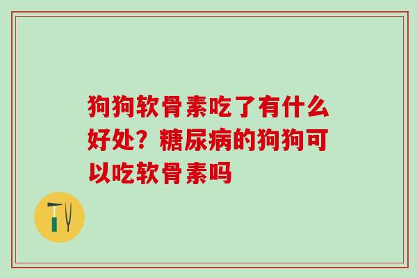 狗狗软骨素吃了有什么好处？糖尿病的狗狗可以吃软骨素吗