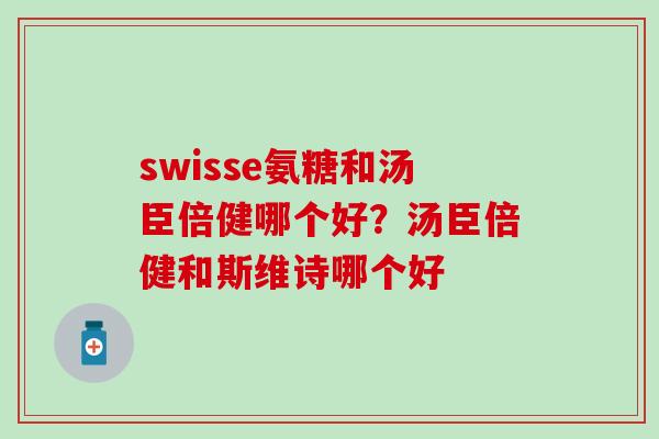 swisse氨糖和汤臣倍健哪个好？汤臣倍健和斯维诗哪个好