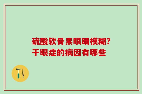 硫酸软骨素眼睛模糊？干眼症的病因有哪些