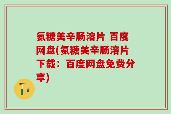 氨糖美辛肠溶片 百度网盘(氨糖美辛肠溶片下载：百度网盘免费分享)