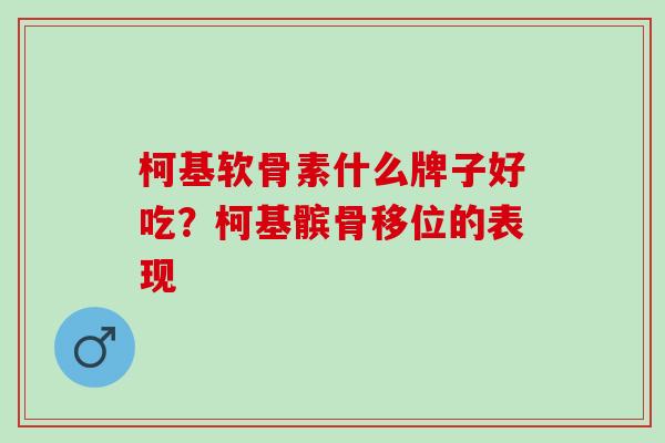 柯基软骨素什么牌子好吃？柯基髌骨移位的表现