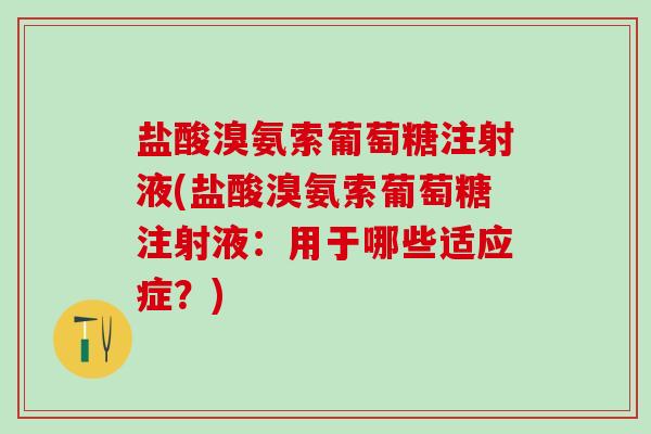 盐酸溴氨索葡萄糖注射液(盐酸溴氨索葡萄糖注射液：用于哪些适应症？)