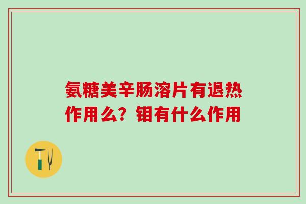 氨糖美辛肠溶片有退热作用么？钼有什么作用