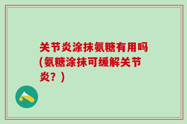 关节炎涂抹氨糖有用吗(氨糖涂抹可缓解关节炎？)