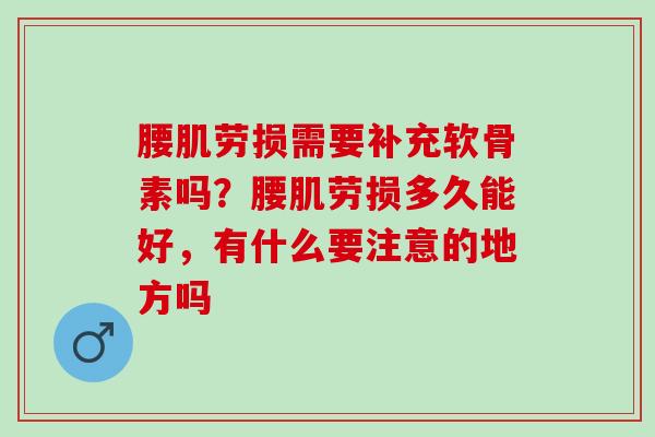 腰肌劳损需要补充软骨素吗？腰肌劳损多久能好，有什么要注意的地方吗
