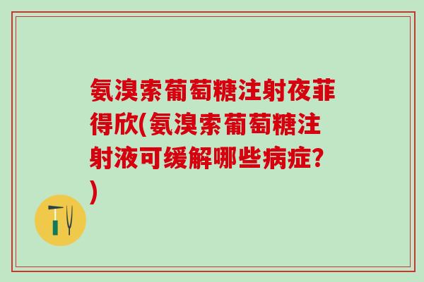 氨溴索葡萄糖注射夜菲得欣(氨溴索葡萄糖注射液可缓解哪些病症？)