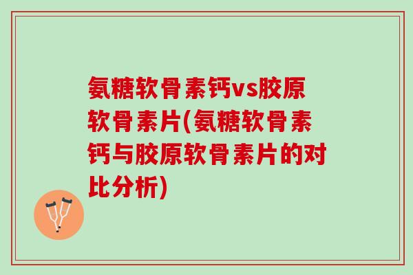 氨糖软骨素钙vs胶原软骨素片(氨糖软骨素钙与胶原软骨素片的对比分析)