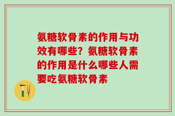 氨糖软骨素的作用与功效有哪些？氨糖软骨素的作用是什么哪些人需要吃氨糖软骨素