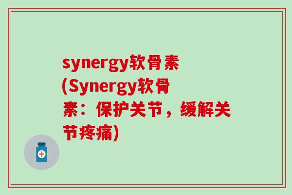synergy软骨素(Synergy软骨素：保护关节，缓解关节疼痛)