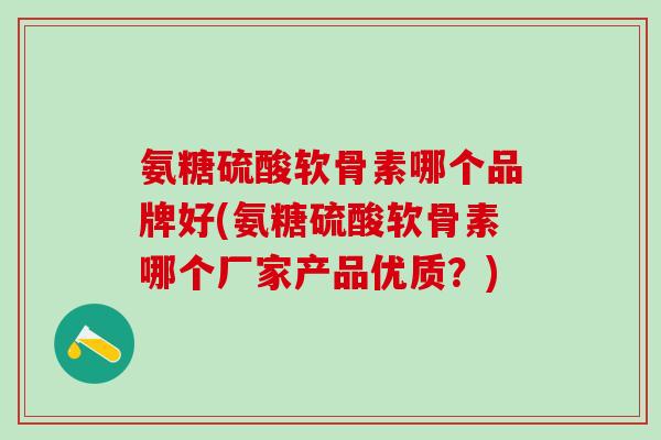 氨糖硫酸软骨素哪个品牌好(氨糖硫酸软骨素哪个厂家产品优质？)