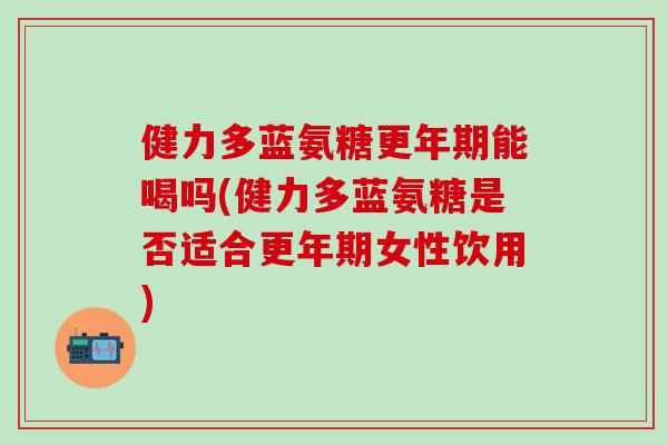 健力多蓝氨糖能喝吗(健力多蓝氨糖是否适合女性饮用) 健力多蓝氨糖能喝吗(健力多蓝氨糖是否适合女性饮用)
