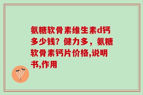 氨糖软骨素维生素d钙多少钱？健力多，氨糖软骨素钙片价格,说明书,作用
