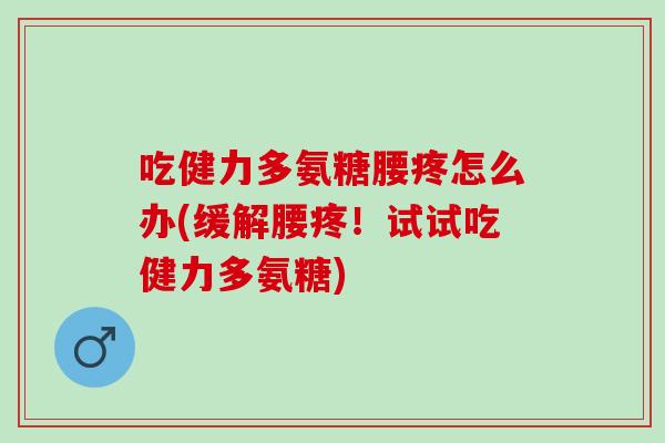 吃健力多氨糖腰疼怎么办(缓解腰疼！试试吃健力多氨糖)