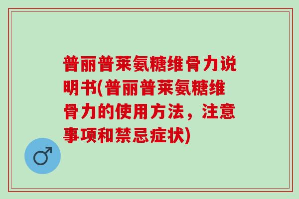 普丽普莱氨糖维骨力说明书(普丽普莱氨糖维骨力的使用方法，注意事项和禁忌症状)