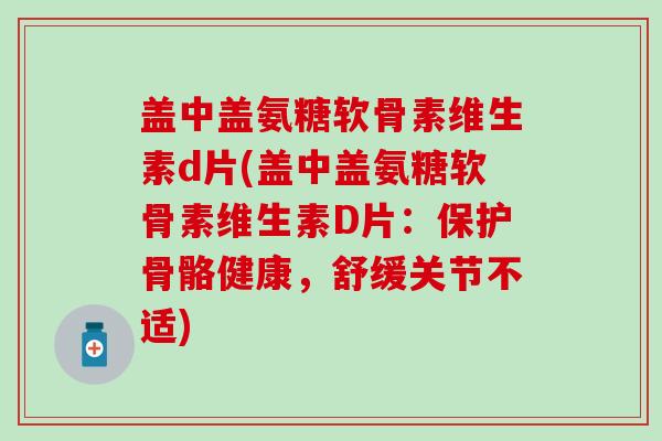盖中盖氨糖软骨素维生素d片(盖中盖氨糖软骨素维生素D片：保护骨骼健康，舒缓关节不适)