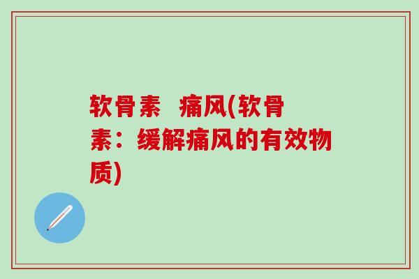软骨素  痛风(软骨素：缓解痛风的有效物质)