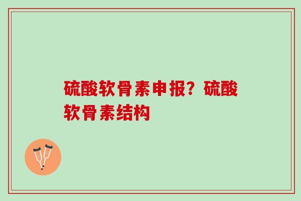 硫酸软骨素申报？硫酸软骨素结构