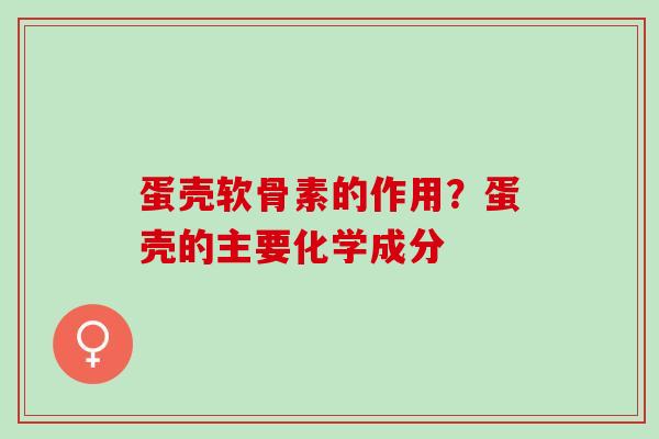蛋壳软骨素的作用？蛋壳的主要化学成分