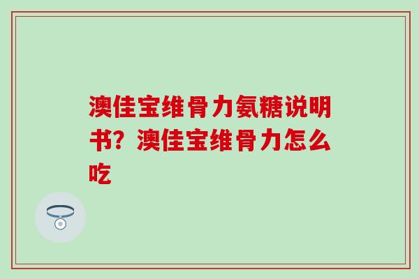 澳佳宝维骨力氨糖说明书？澳佳宝维骨力怎么吃