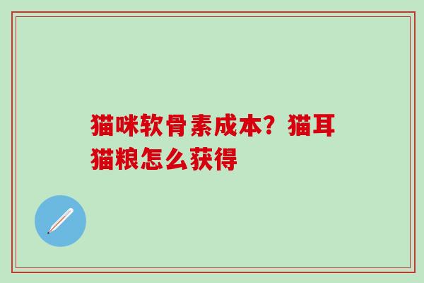 猫咪软骨素成本？猫耳猫粮怎么获得